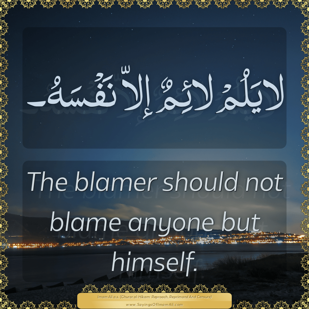 The blamer should not blame anyone but himself.